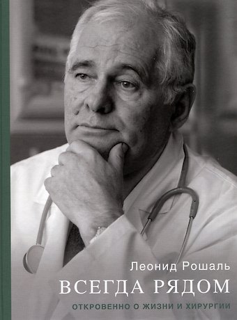 Леонид Михайлович Рошаль Всегда рядом. Откровенно о жизни и хирургии