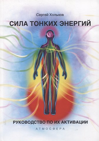 Сергей Юрьевич Хольнов Сила тонких энергий. Руководство по активации