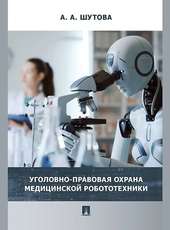 Альбина Александровна Шутова Уголовно-правовая охрана медицинской робототехники: монография
