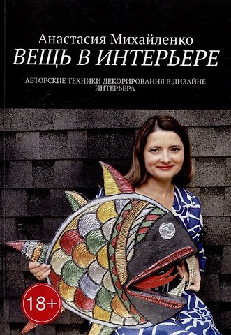 Анастасия Михайленко Вещь в интерьере: Авторские техники декорирования в дизайне интерьера
