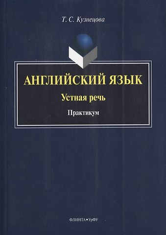 Татьяна Сергеевна Кузнецова Английский язык Устная речь Практикум (на англ. яз.) (м) Кузнецова