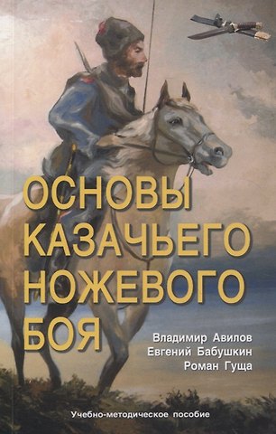 Владимир Иванович Авилов, Роман Александрович Гуща, Евгений Игоревич Бабушкин Основы казачьего ножевого боя.