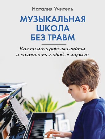 Учитель Наталия Константиновна Музыкальная школа без травм. Как помочь ребенку найти и сохранить любовь к музыке