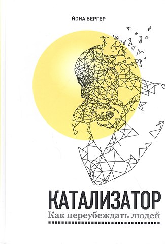 Йона Бергер Катализатор: как переубеждать людей
