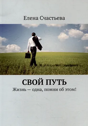Елена Счастьева Свой путь. Жизнь - одна, помни об этом!