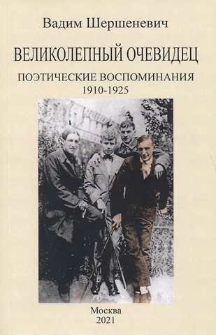 Вадим Габриэлевич Шершеневич Великолепный очевидец. Поэтические воспоминания 1910-1925