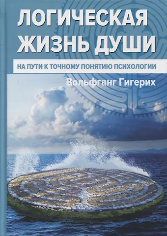 Вольфганг Гигерих Логическая жизнь души. На пути к точному понятию психологии