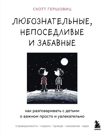Скотт Гершовиц Любознательные, непоседливые и забавные. Как разговаривать с детьми о важном просто и увлекательно