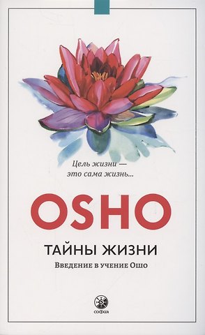Ошо Тайны жизни. Введение в учение Ошо. Цель жизни - это сама жизнь...