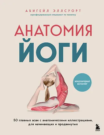 Абигейл Эллсуорт Анатомия йоги. 50 главных асан с анатомическими иллюстрациями, для начинающих и продвинутых