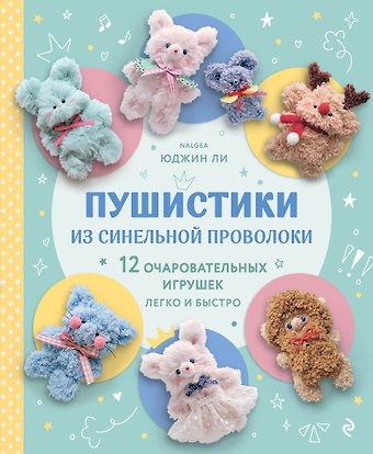 Ли Юджин Пушистики из синельной проволоки. 12 очаровательных игрушек легко и быстро