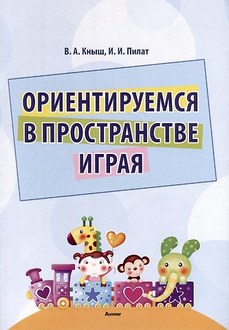 Инна Ивановна Пилат, Вера Анатольевна Кныш Ориентируемся в пространстве играя
