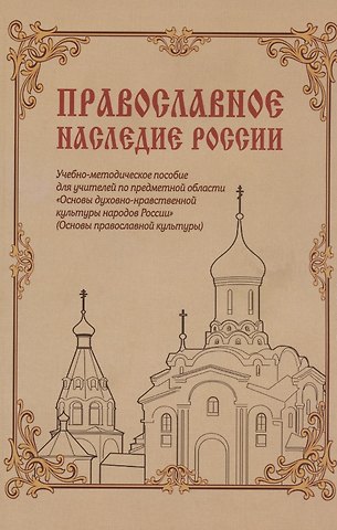 Православное наследие России: Учебно-методическое пособие для учителей по предметной области «Основы духовно-нравственной культуры народов России» (Основы православной культуры)