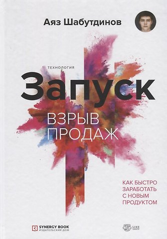Аяз Шабутдинов Запуск. Взрыв продаж. Как быстро заработать с новым продуктом