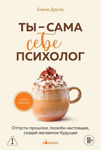 Елена Друма Ты - сама себе психолог. Отпусти прошлое, полюби настоящее, создай желаемое будущее.