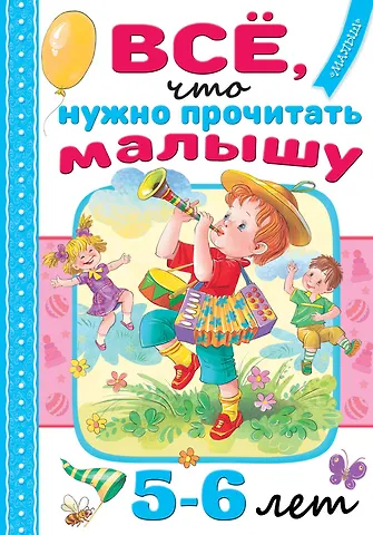 Сергей Владимирович Михалков, Агния Львовна Барто, Самуил Яковлевич Маршак Всё, что нужно прочитать малышу в 5-6 лет