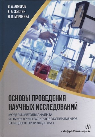 Валерий Александрович Авроров, Евгений Алексеевич Жистин, Наталья Валерьевна Моряхина Основы проведения научных исследований: модели, методы анализа и обработки результатов экспериментов в пищевых производствах: учебное пособие