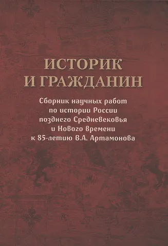 Историк и гражданин. Сборник научных работ по истории России позднего Средневековья и Нового времени к 85-летию В.А. Артамонова