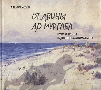 Александр Николаевич Формозов От Двины до Мургаба. Пути и тропы художника-анималиста