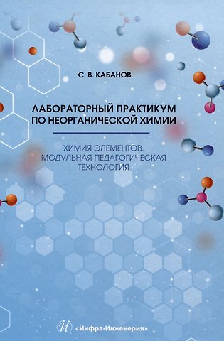 Сергей Владимирович Кабанов Лабораторный практикум по неорганической химии. Химия элементов, модульная педагогическая технология