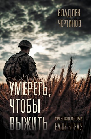 Чертинов Владлен Николаевич Фронтовые истории. Наше время. Умереть, чтобы выжить