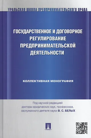 Государственное и договорное регулирование предпринимательской деятельности: коллективная монография (под науч. ред.профессора В.С. Белых)