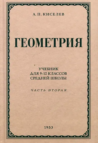 Андрей Петрович Киселев Геометрия. Учебник для 9-10 классов средней школы. Часть 2. Стереометрия. 1953 год