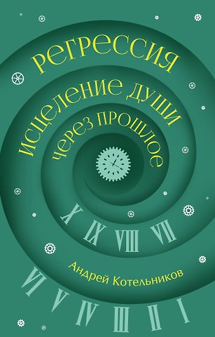 Котельников Андрей Андреевич Регрессия. Исцеление души через прошлое