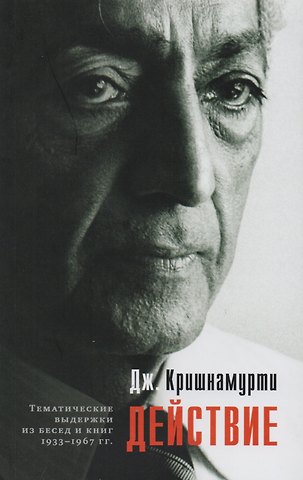 Джидду Кришнамурти Действие. Выдержки из бесед и книг 1933–1967 гг.