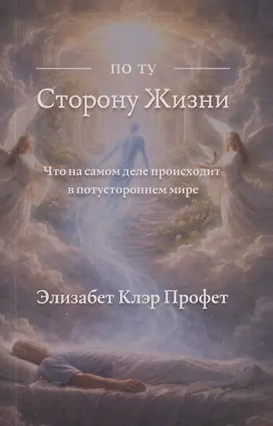 Элизабет Клэр Профет По ту сторону жизни: Что на самом деле происходит в потустороннем мире