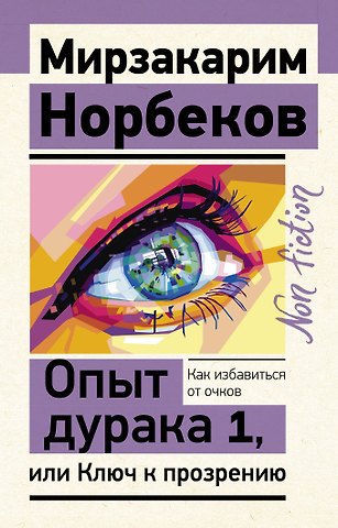 Мирзакарим Санакулович Норбеков Опыт дурака 1, или Ключ к прозрению. Как избавиться от очков
