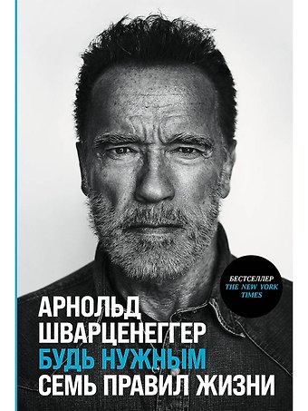 Арнольд Шварценеггер Будь нужным: Семь правил жизни