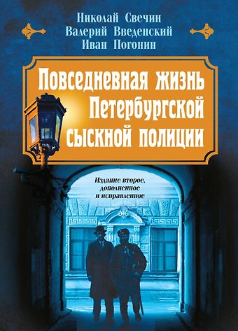 Валерий Владимирович Введенский, Николай Свечин, Иван Погонин Повседневная жизнь Петербургской сыскной полиции (2-ое издание, исправленное и дополненное)