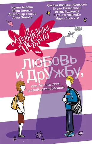 Александр Егоров, Анна Сергеевна Зимова, Вера Гамаюн Удивительные истории про любовь и дружбу, или Ай нид хелп в свой хэппи бёздей