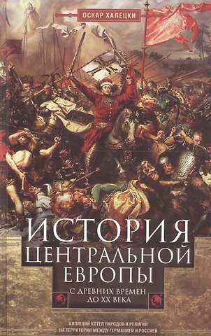 Оскар Халецки История Центральной Европы с древних времен до ХХ века. Кипящий котел народов и религий на территории между Германией и Россией