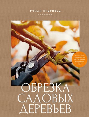 Роман Петрович Кудрявец Обрезка садовых деревьев. Экспертное руководство по созданию плодового сада