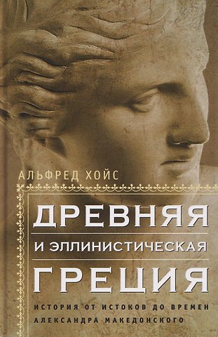Альфред Хойс Древняя и эллинистическая Греция. История от истоков до времен Александра Македонского
