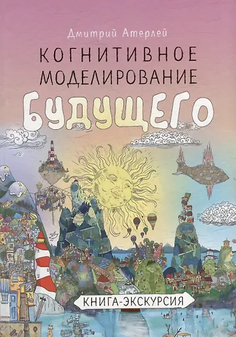 Дмитрий Атерлей Когнитивное моделирование будущего. Книга экскурсия