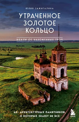 Зажигалина Юлия Александровна Утраченное Золотое кольцо. 45+ архитектурных памятников, о которых знают не все