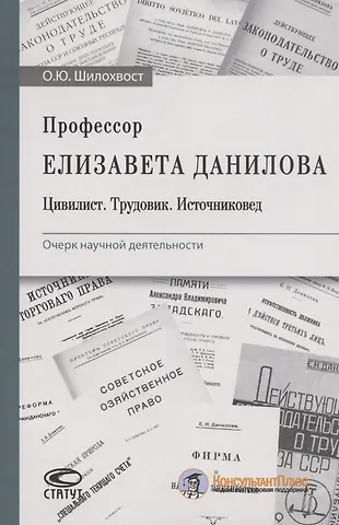 Олег Юрьевич Шилохвост Профессор Елизавета Данилова. Цивилист. Трудовик. Источниковед. Очерк научной деятельности