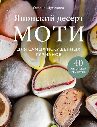 Оксана Сергеевна Шумакова Японский десерт моти. Для самых искушенных гурманов