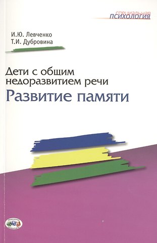 Ирина Юрьевна Левченко, Татьяна Ивановна Дубровина Дети с общим недоразвитием речи. Развитие памяти