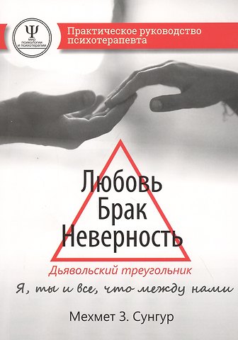 Мехмет З. Сунгур Любовь. Брак. Неверность. Дьявольский треугольник: ты, я и все, что между нами. Практическое руководство психотерапевта