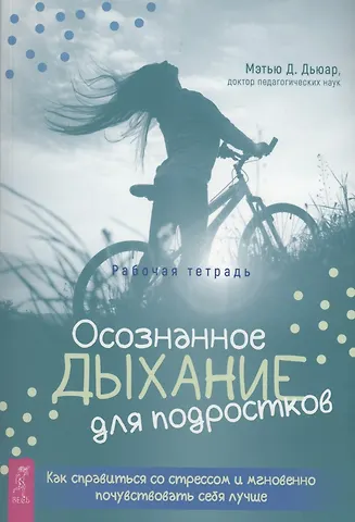 Мэтью Д. Дьюар Осознанное дыхание для подростков. Как справиться со стрессом и мгновенно почувствувать себя лучше. Рабочая тетрадь