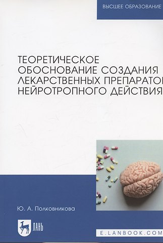 Юлия Александровна Полковникова Теоретическое обоснование создания лекарственных препаратов нейротропного действия. Монография (полноцветная печать)