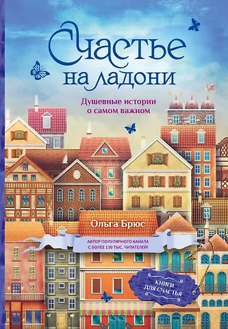 Ольга Брюс Счастье на ладони. Душевные истории о самом важном