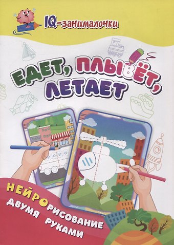 Татьяна Валерьевна Березенкова IQ-занималочки для ума и письма. Едет, плывёт, летает: найрорисование двумя руками