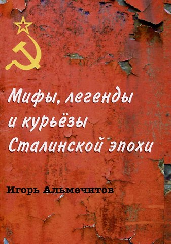 Игорь Альмечитов Мифы, легенды и курьезы Сталинской эпохи