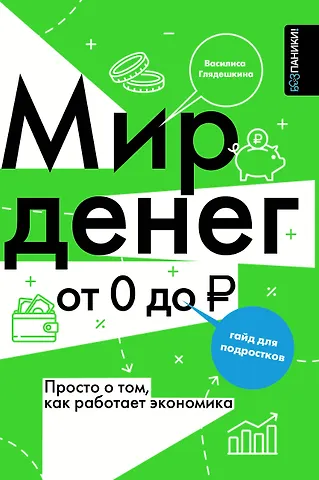Глядешкина Василиса Владимировна Мир денег. Просто о том, как работает экономика: гайд для подростков