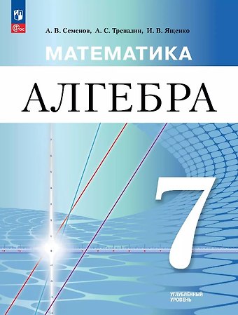 Андрей Викторович Семенов, Андрей Сергеевич Трепалин, Иван Валерьевич Ященко Алгебра. 7 класс. Углублённый уровень. Учебное пособие. ФГОС 2021